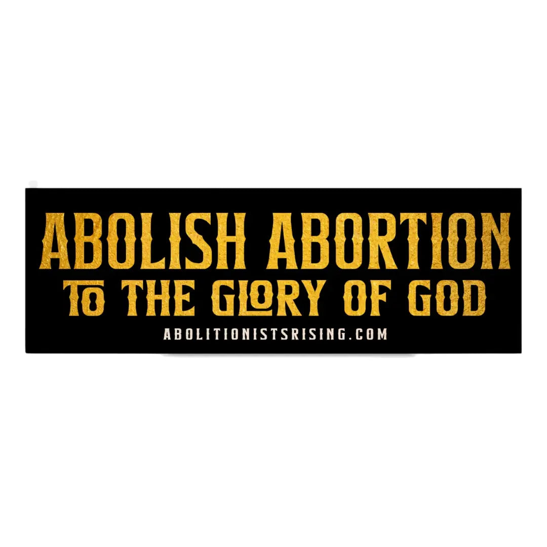 Abolish Abortion To The Glory Of God Car Bumper Sticker Abolitionists Rising Gear Store